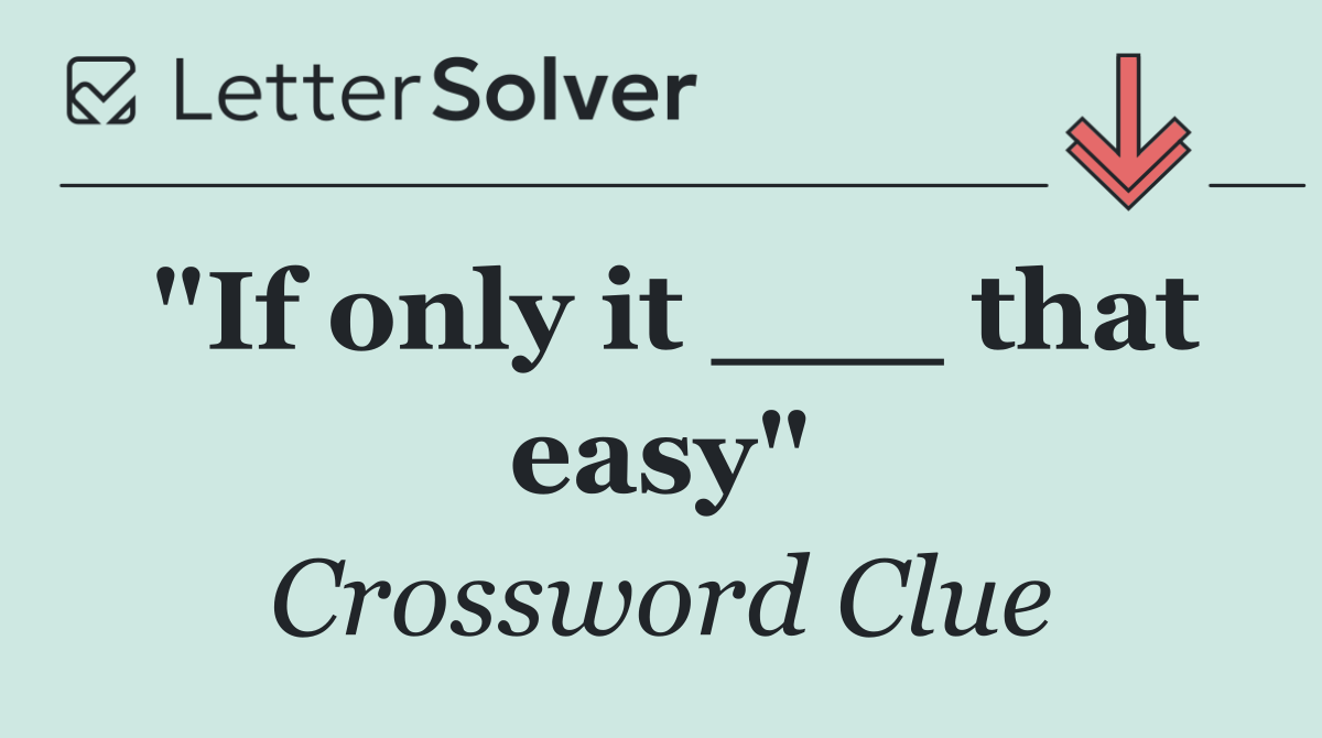 "If only it ___ that easy"