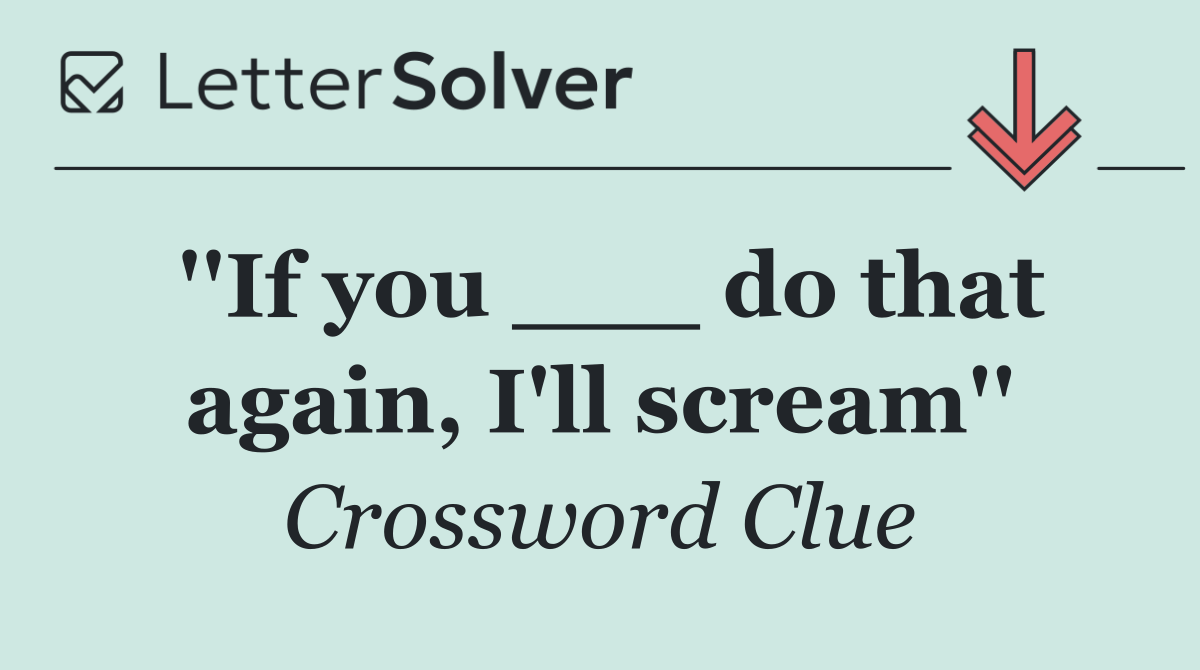 ''If you ___ do that again, I'll scream''