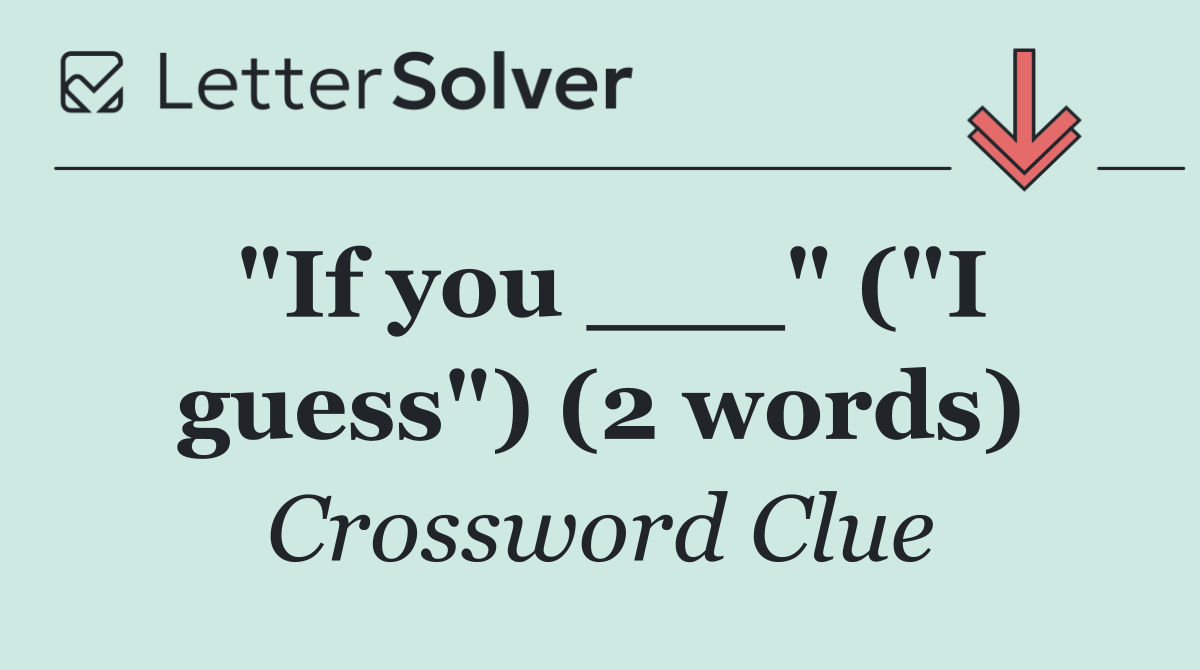 "If you ___" ("I guess") (2 words)