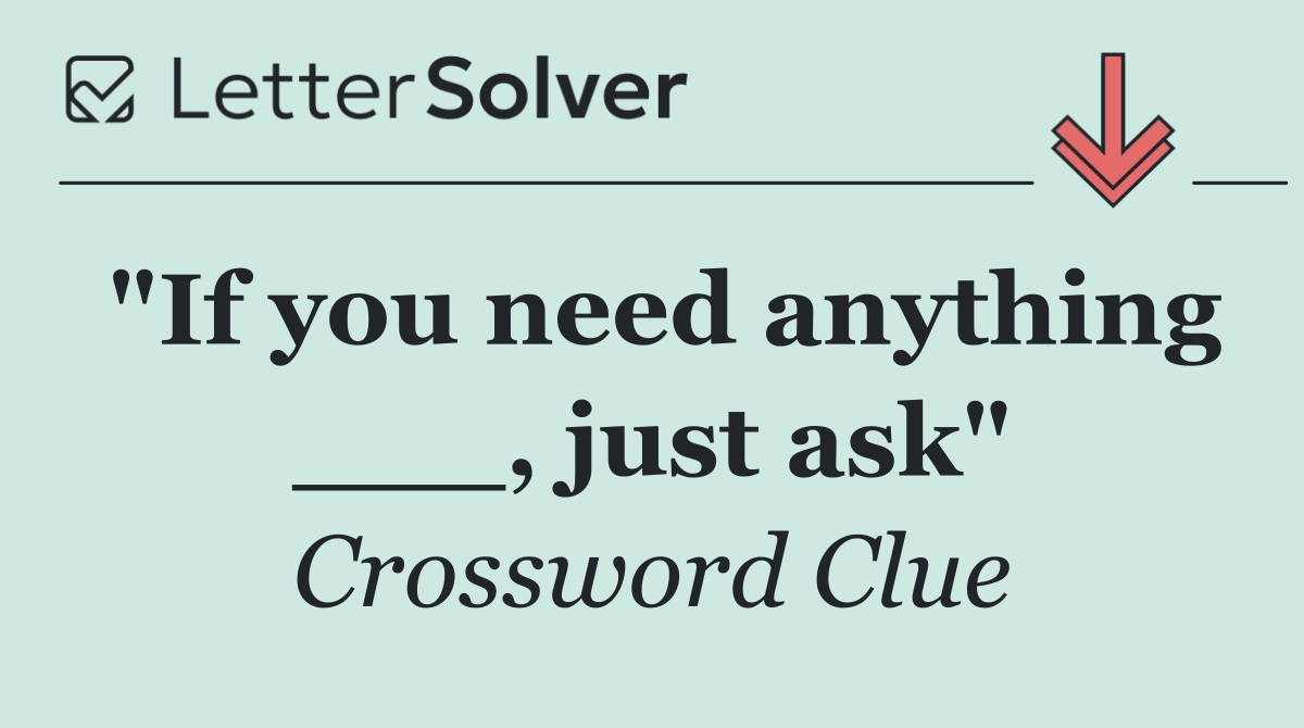 "If you need anything ___, just ask"