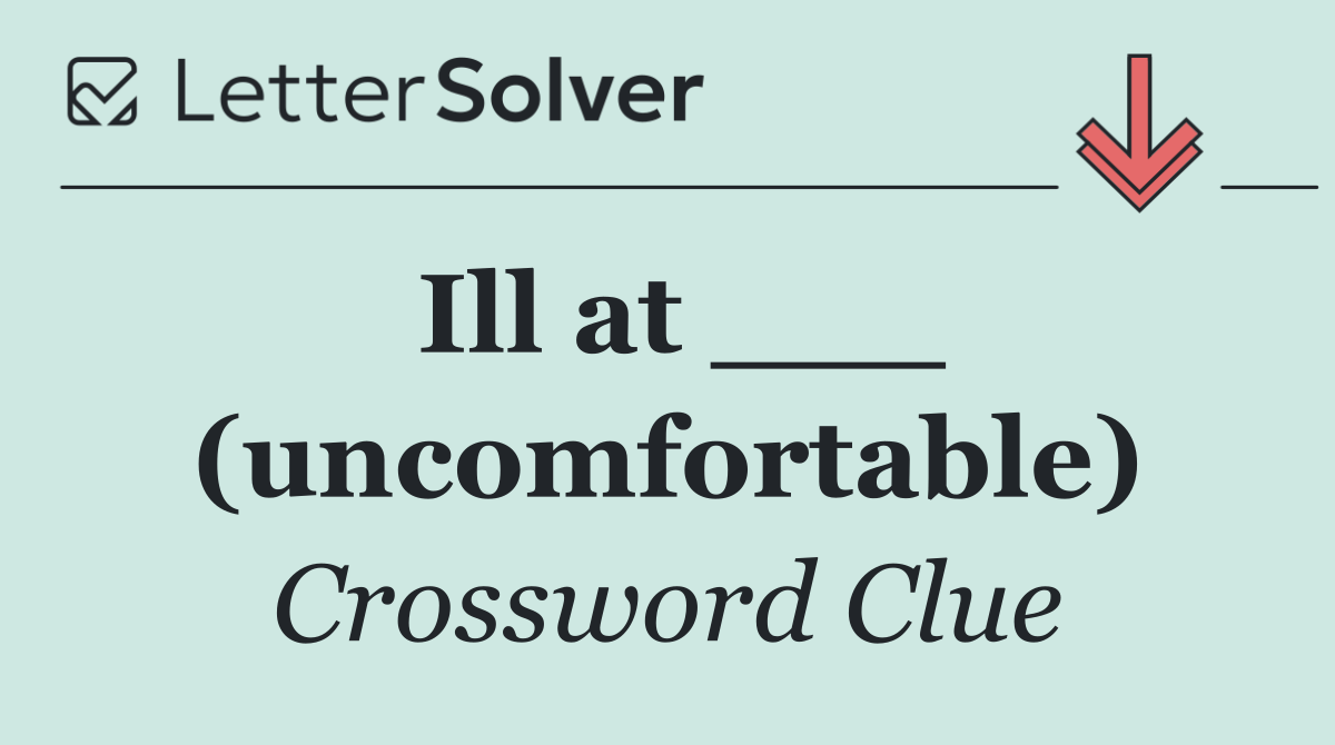 Ill at ___ (uncomfortable)