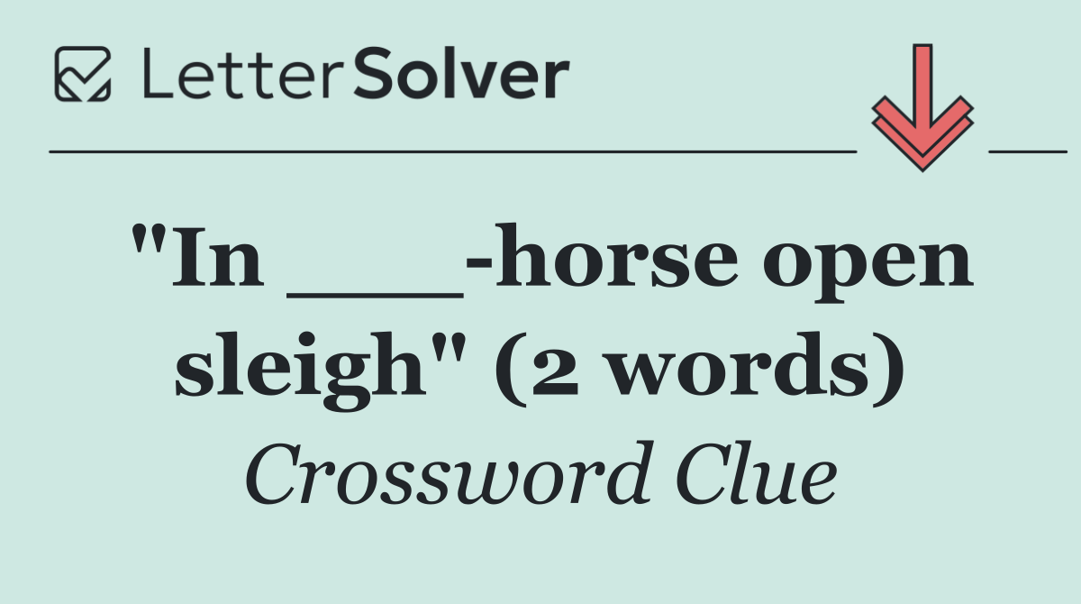 "In ___ horse open sleigh" (2 words)