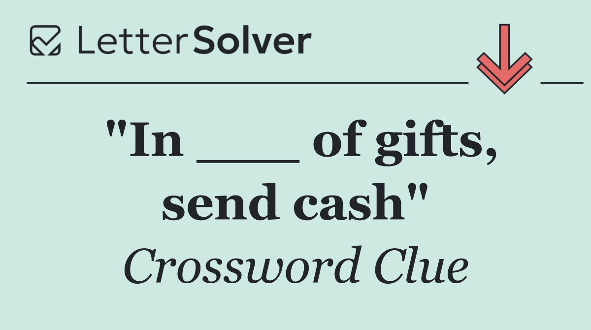 "In ___ of gifts, send cash"