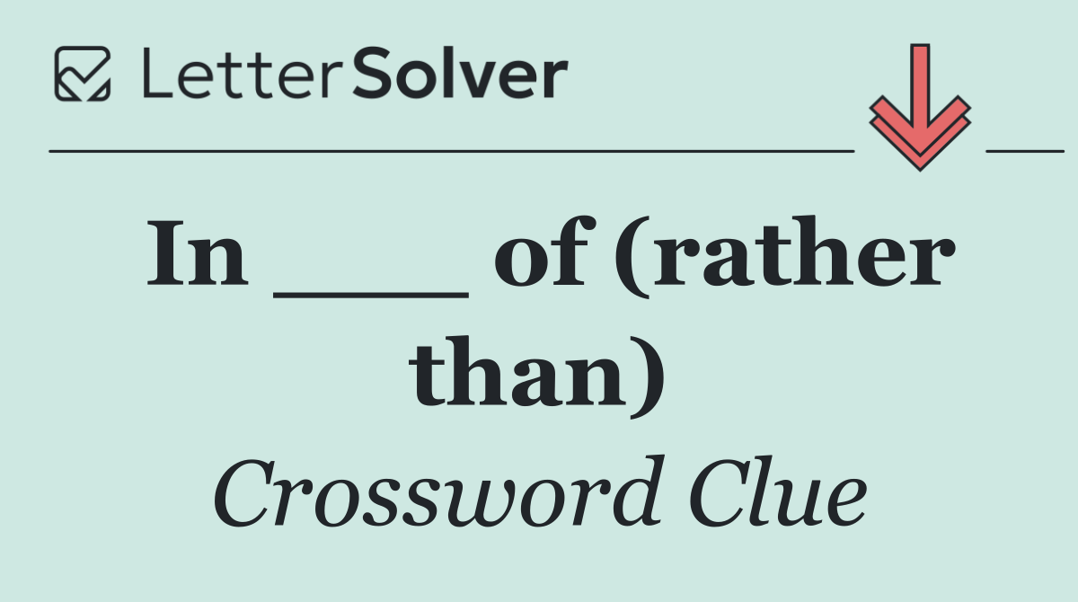 In ___ of (rather than)