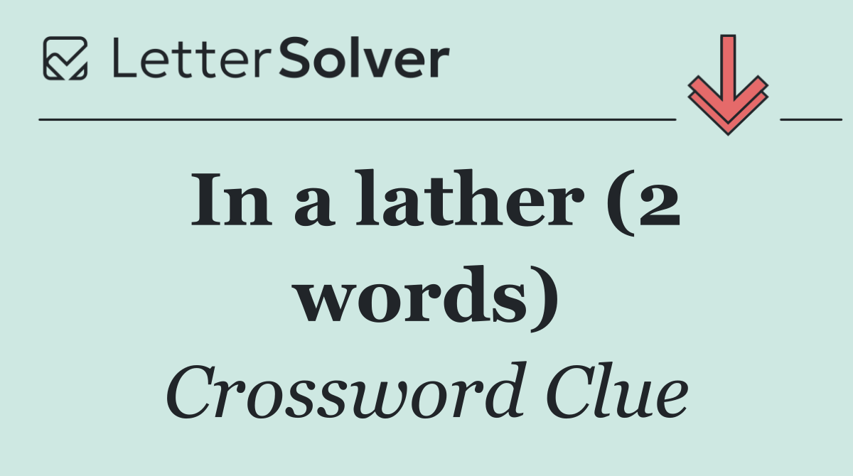 In a lather (2 words)