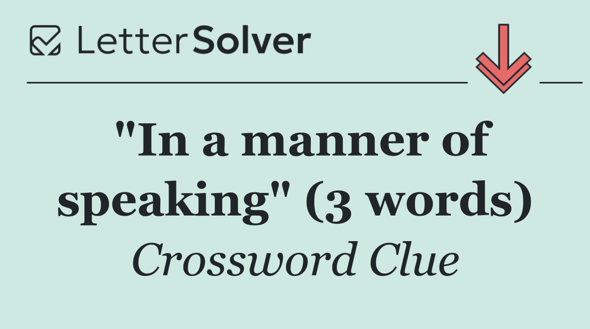 "In a manner of speaking" (3 words)