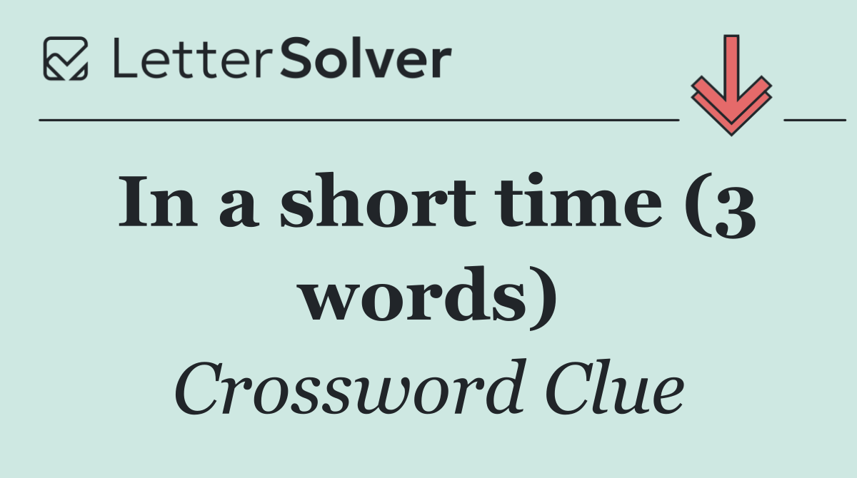 In a short time (3 words)