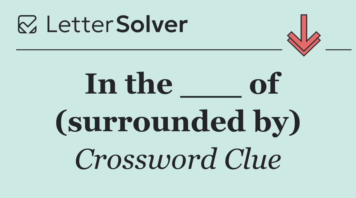 In the ___ of (surrounded by)