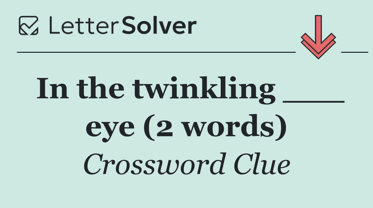 In the twinkling ___ eye (2 words)
