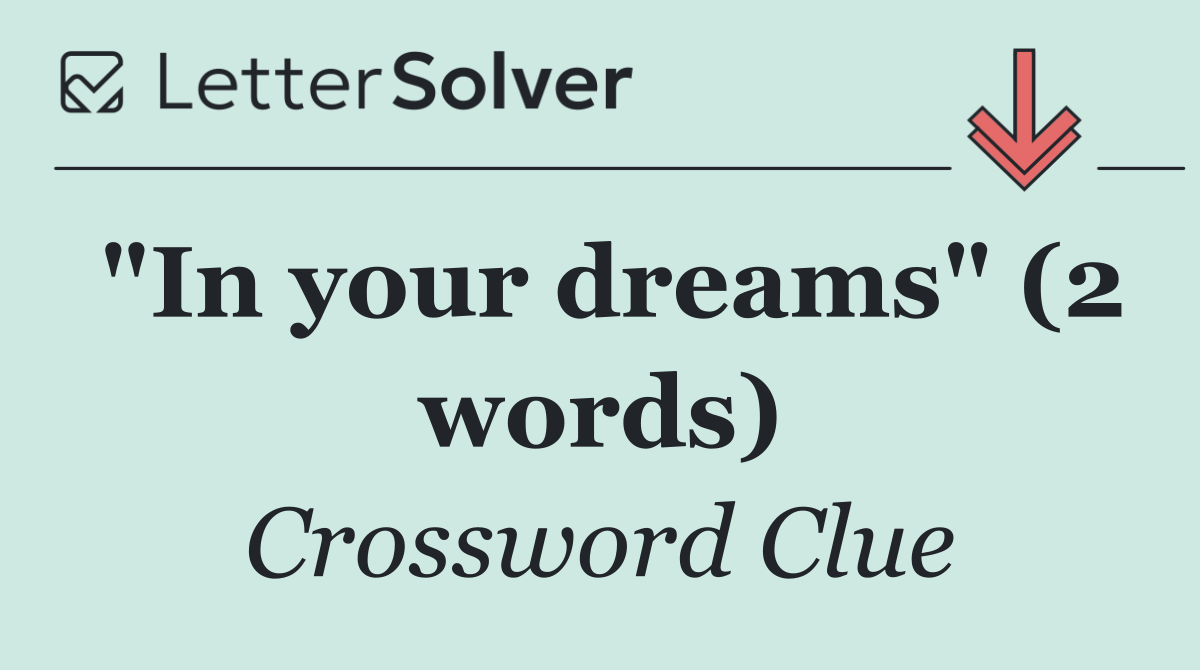 "In your dreams" (2 words)