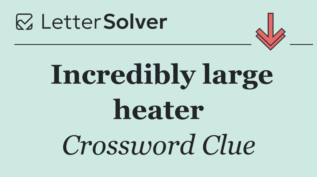 Incredibly large heater