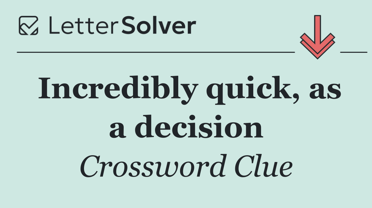 Incredibly quick, as a decision