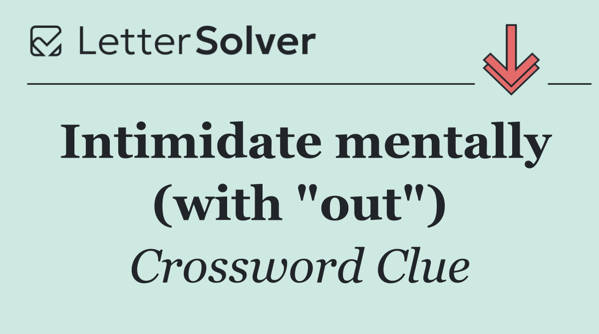Intimidate mentally (with "out")