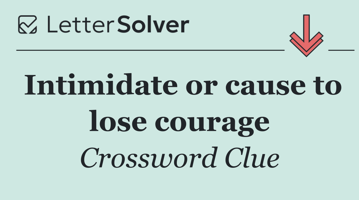 Intimidate or cause to lose courage