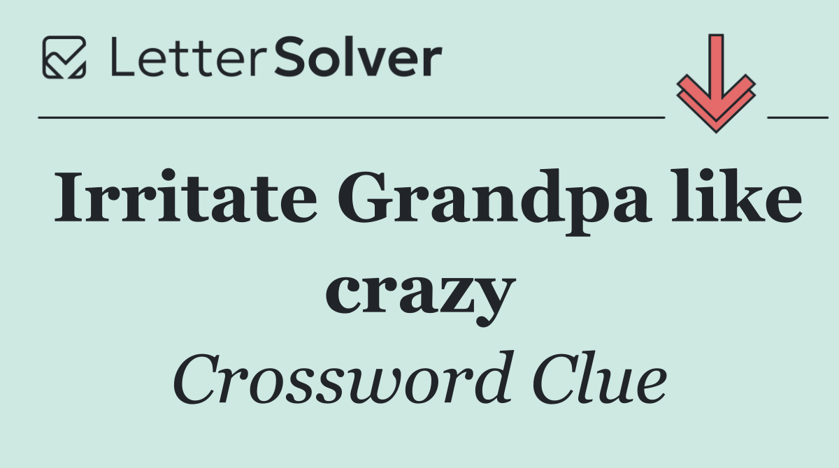 Irritate Grandpa like crazy