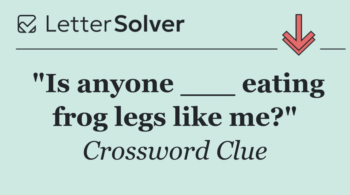"Is anyone ___ eating frog legs like me?"
