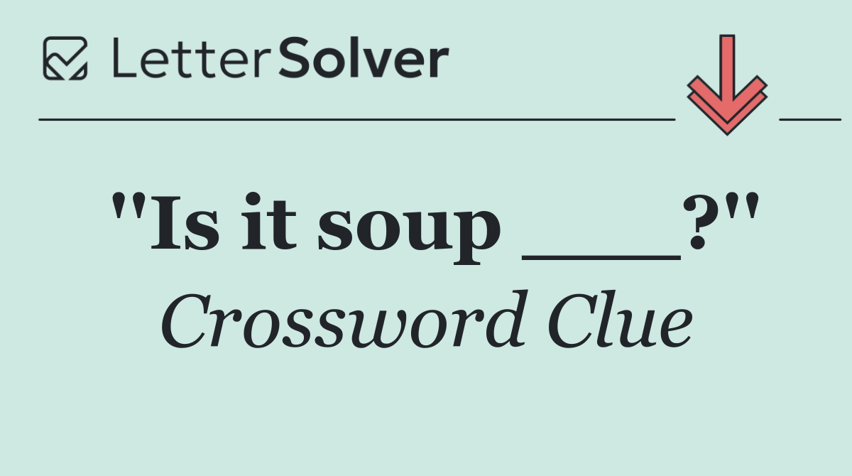 ''Is it soup ___?''