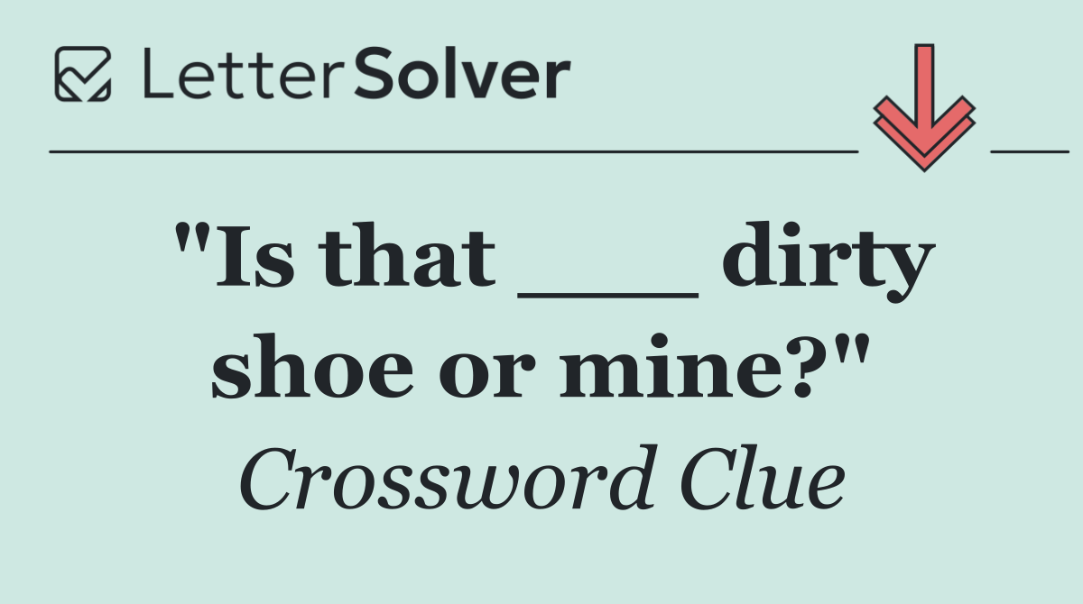 "Is that ___ dirty shoe or mine?"