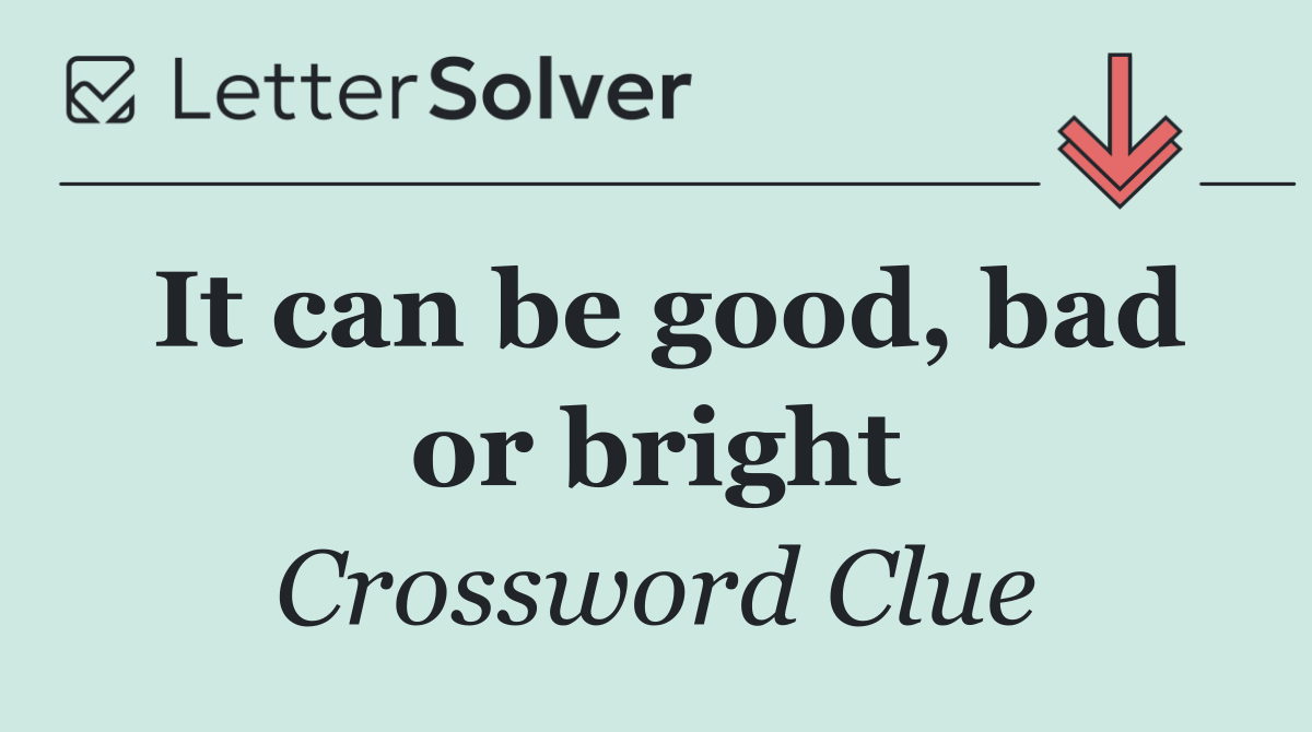 It can be good, bad or bright