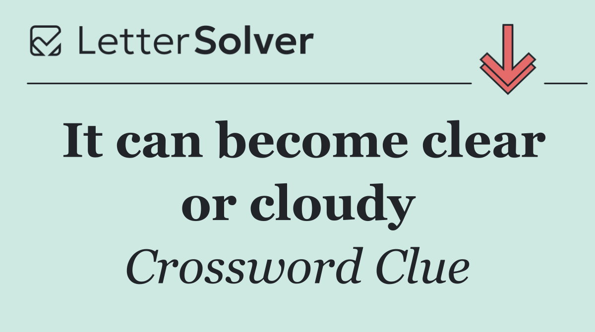 It can become clear or cloudy