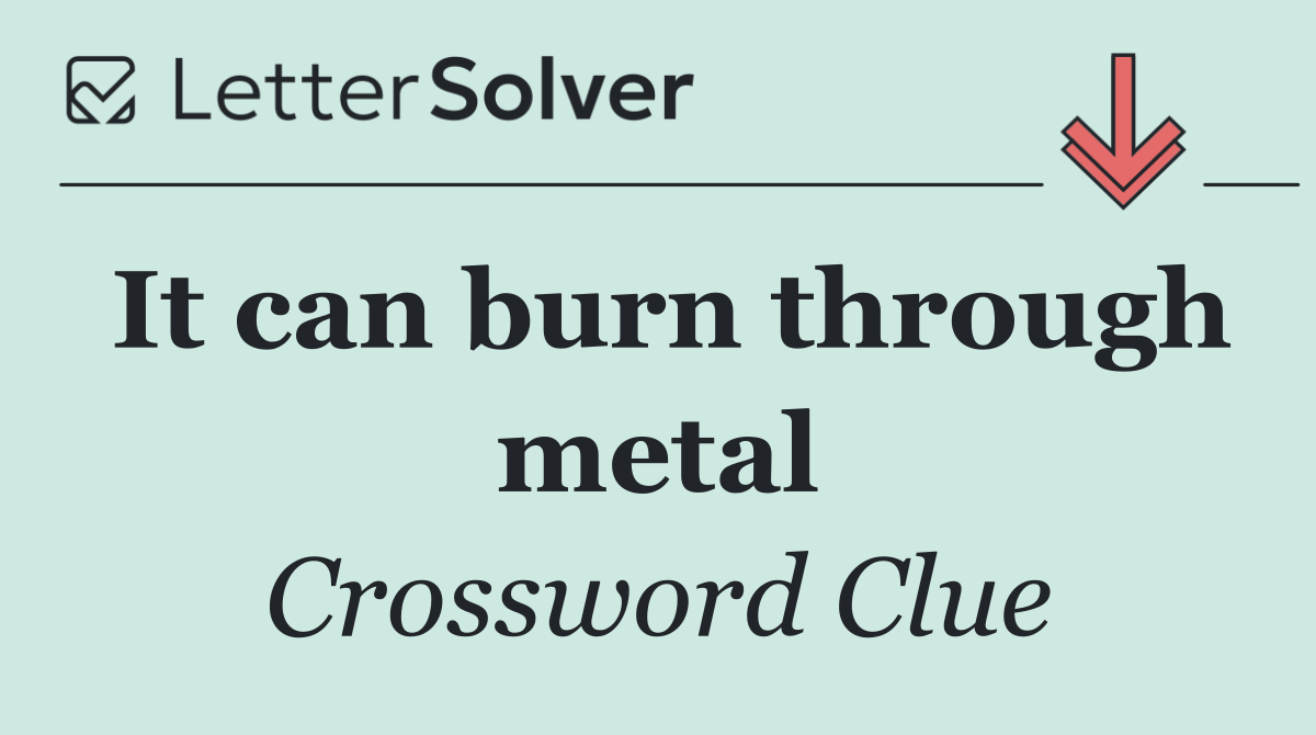 It can burn through metal