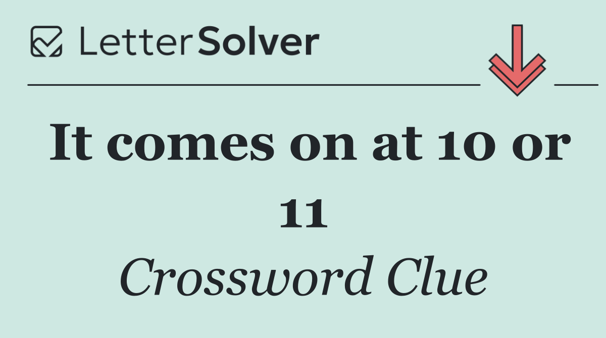 It comes on at 10 or 11