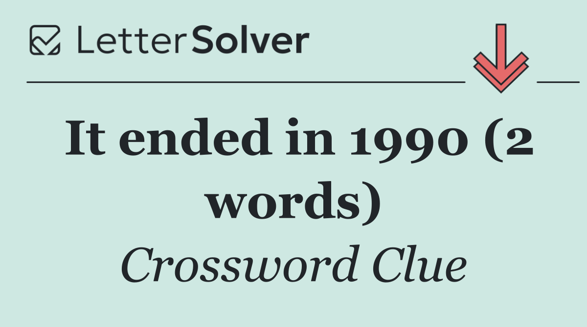 It ended in 1990 (2 words)