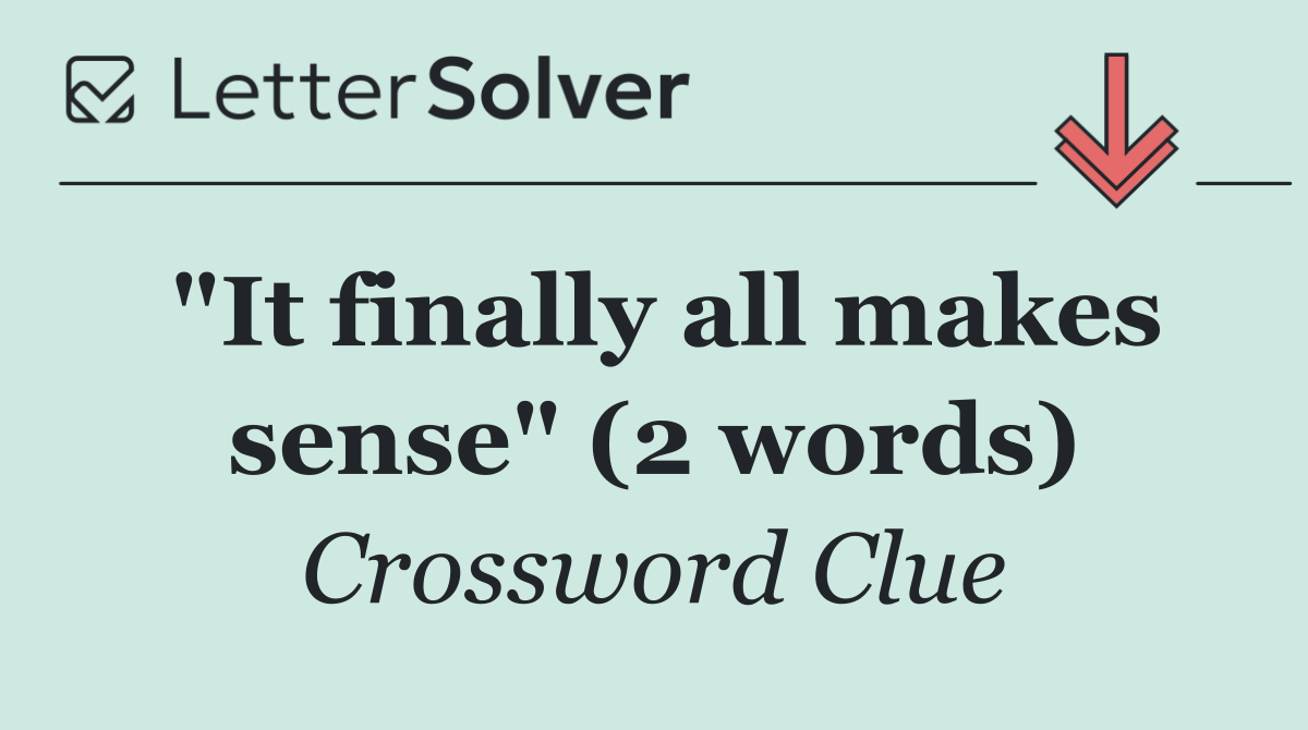 "It finally all makes sense" (2 words)
