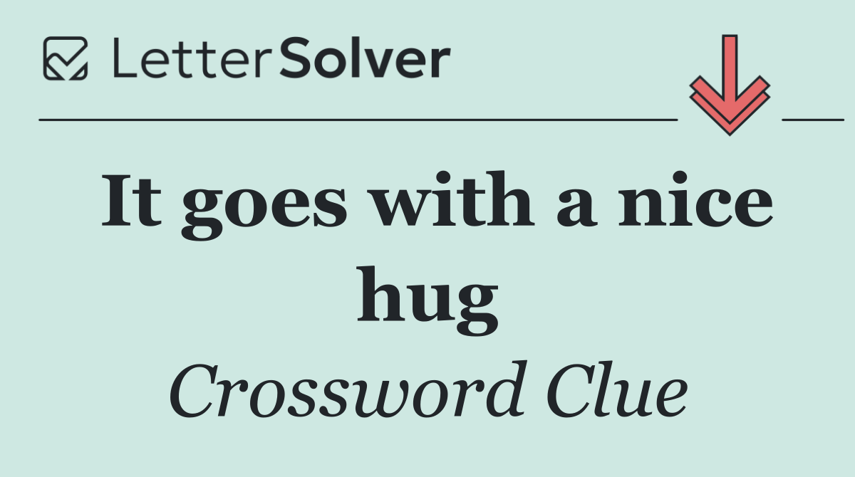 It goes with a nice hug