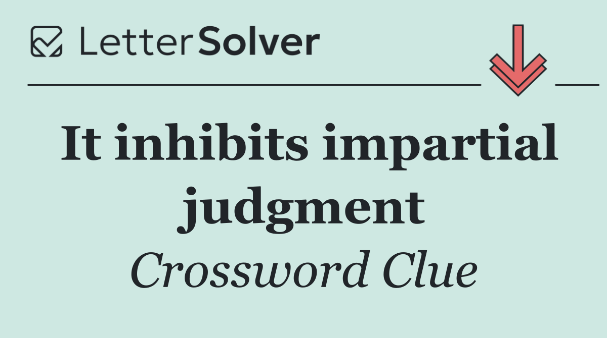 It inhibits impartial judgment