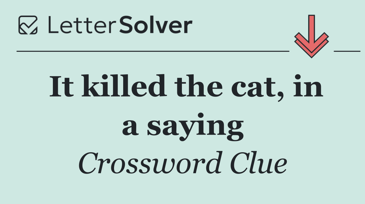 It killed the cat, in a saying