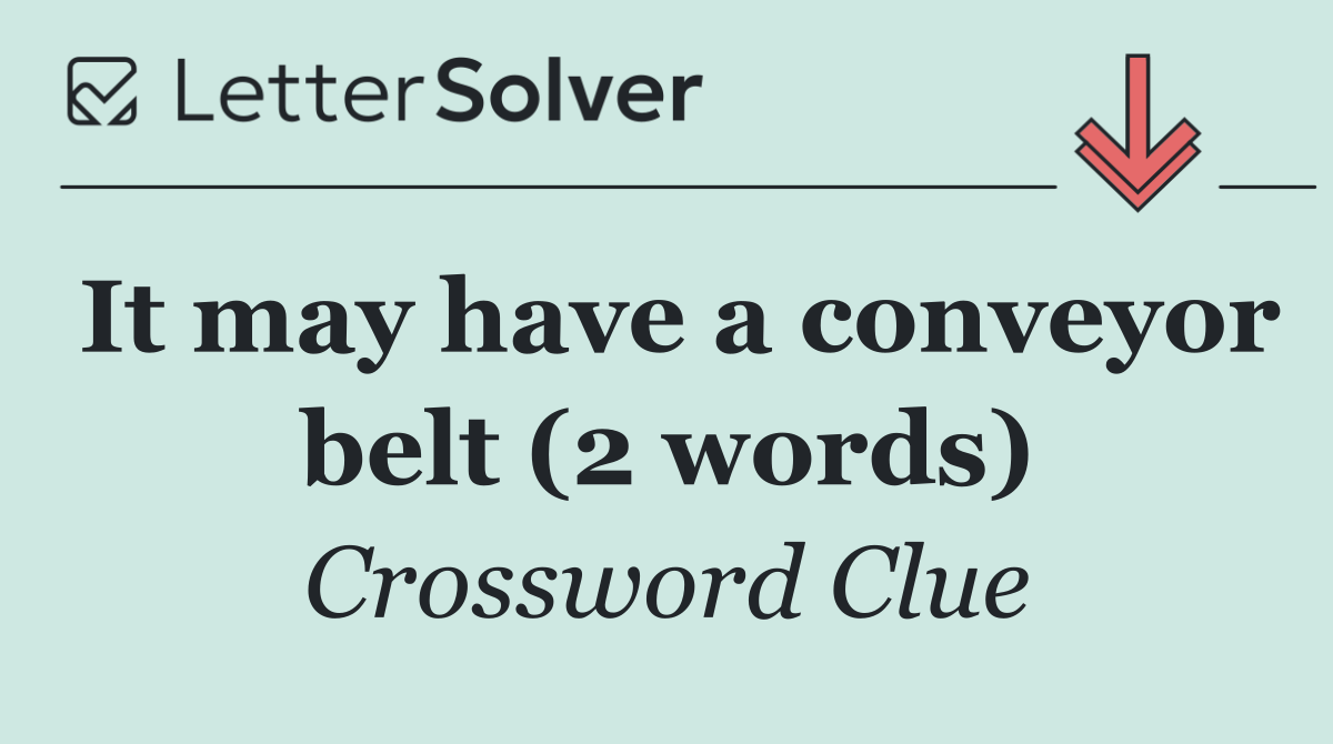 It may have a conveyor belt (2 words)