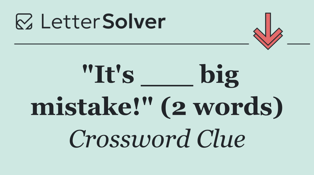 "It's ___ big mistake!" (2 words)