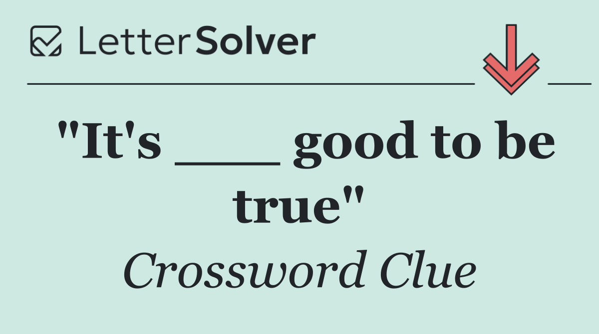 "It's ___ good to be true"