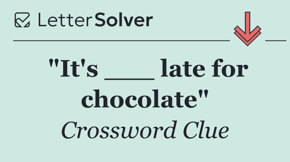 "It's ___ late for chocolate"