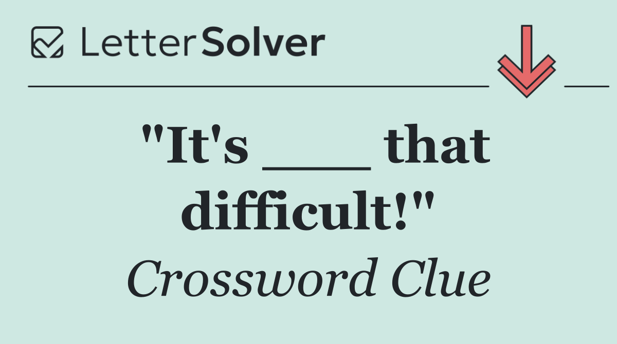 "It's ___ that difficult!"