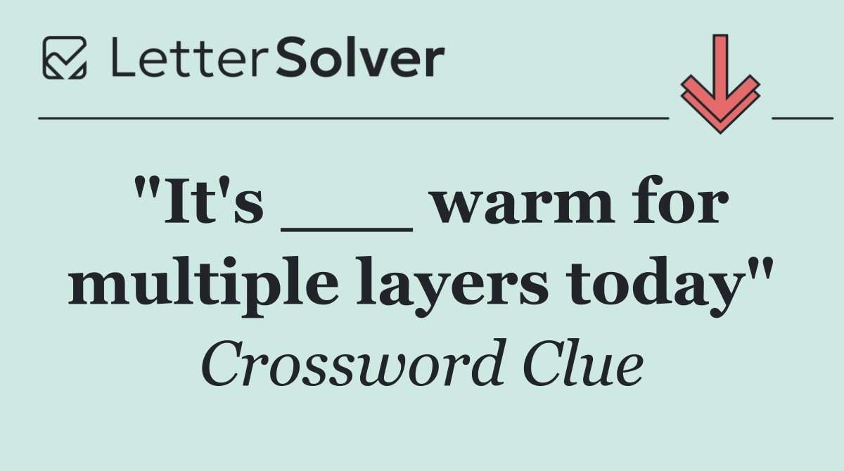 "It's ___ warm for multiple layers today"