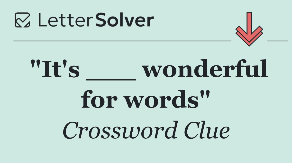 "It's ___ wonderful for words"