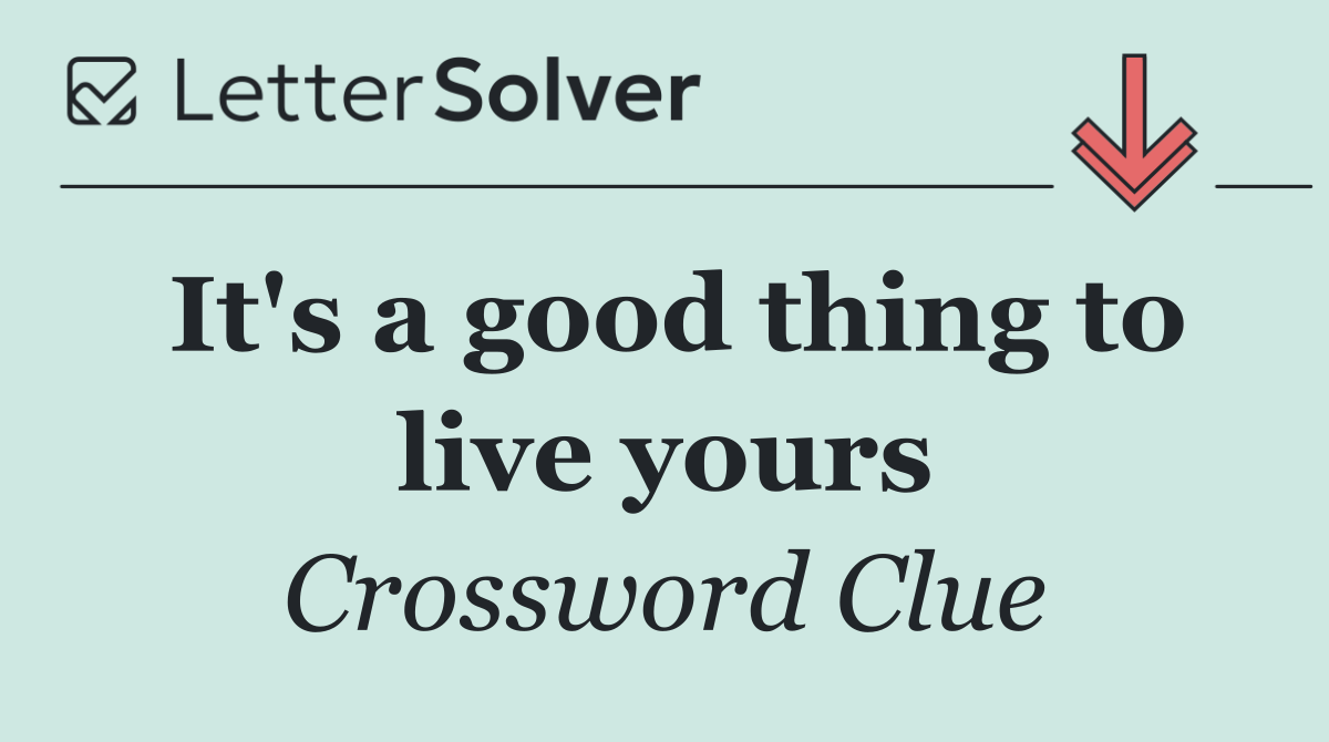 It's a good thing to live yours