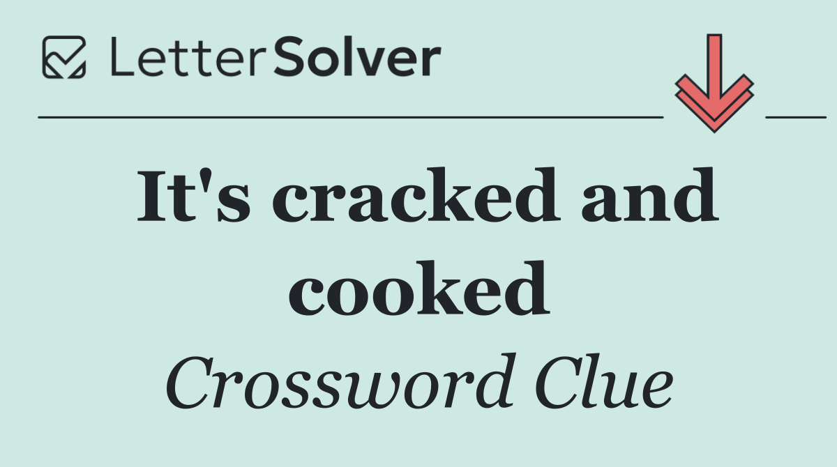 It's cracked and cooked