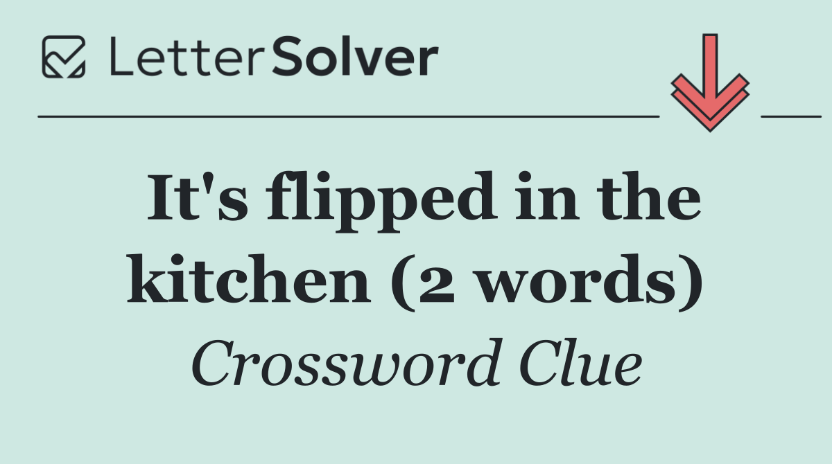 It's flipped in the kitchen (2 words)