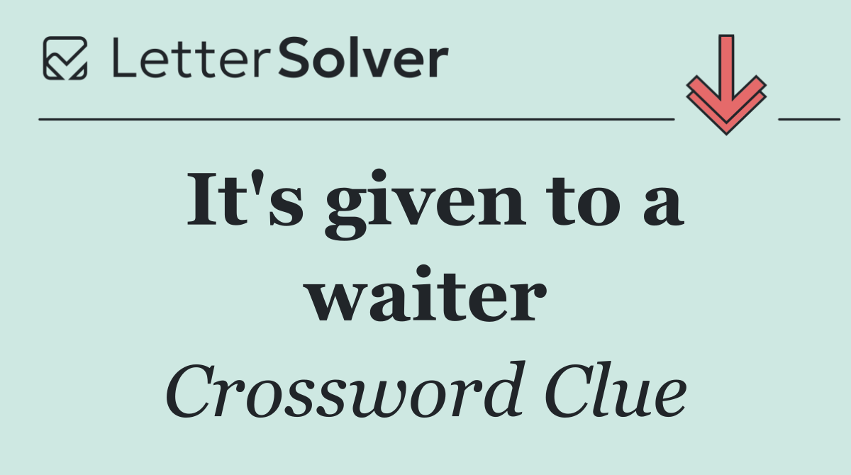 It's given to a waiter