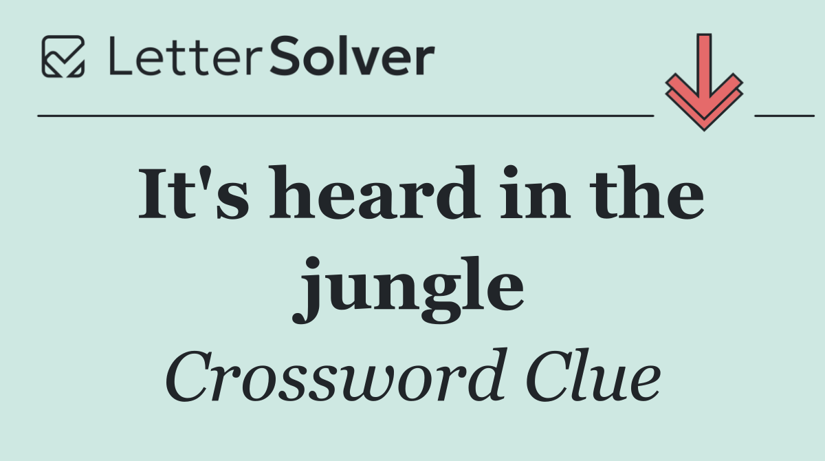 It's heard in the jungle