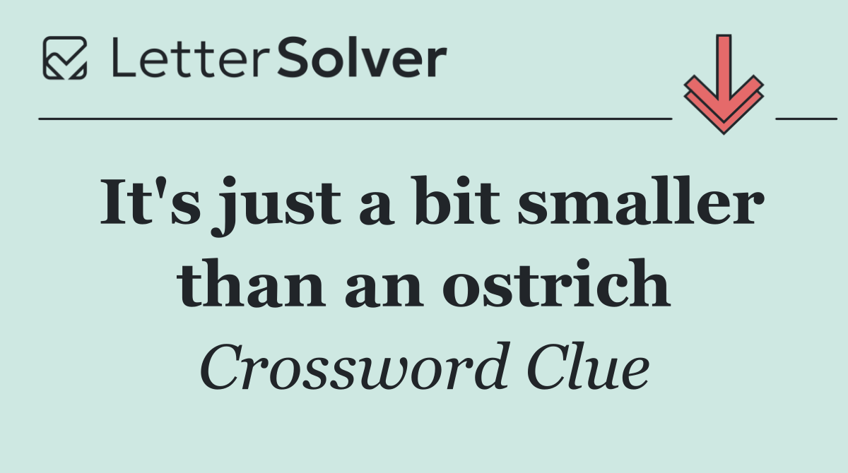 It's just a bit smaller than an ostrich