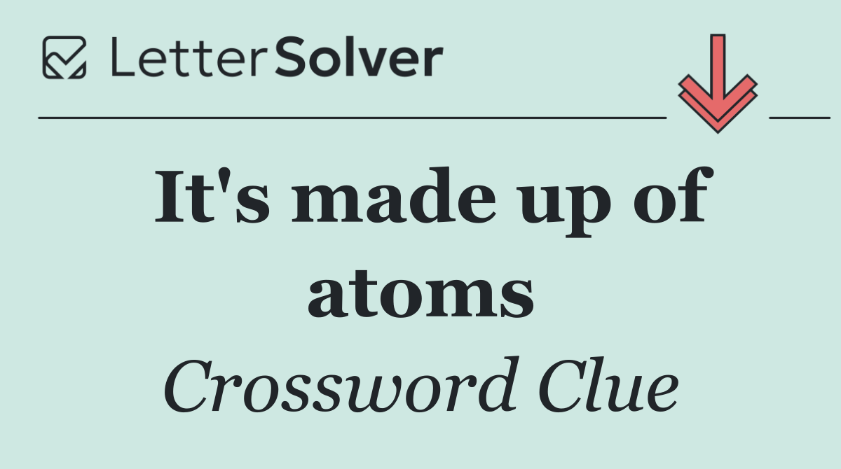 It's made up of atoms