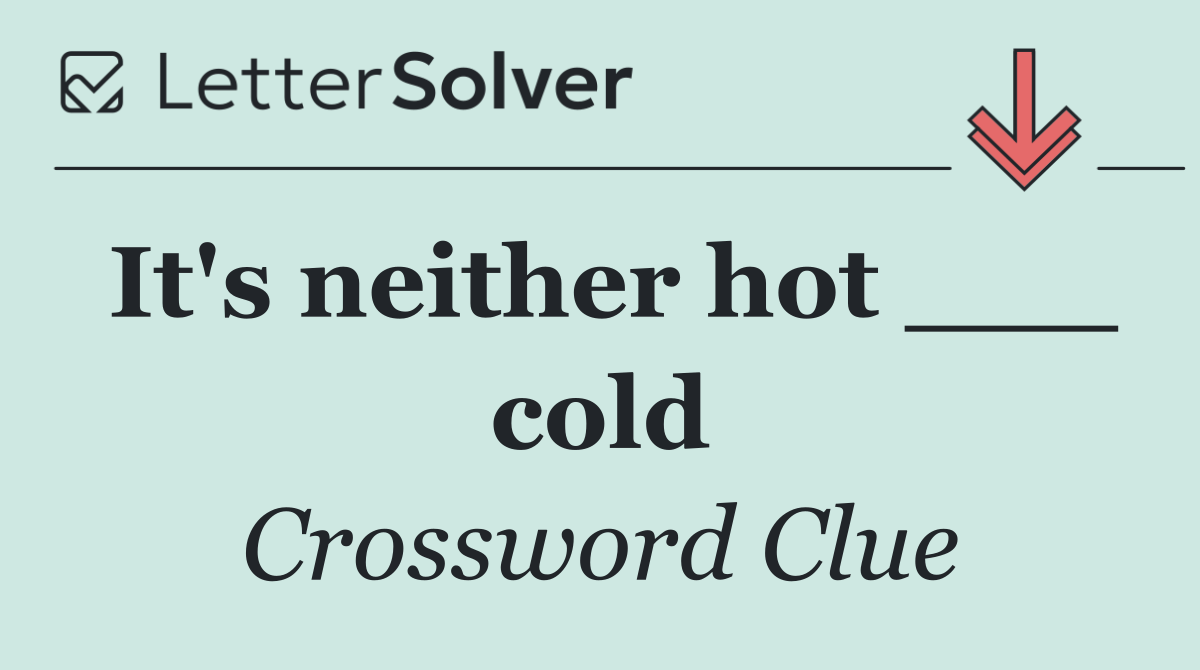 It's neither hot ___ cold