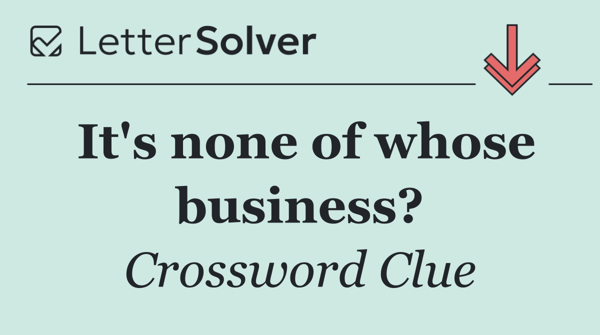 It's none of whose business?
