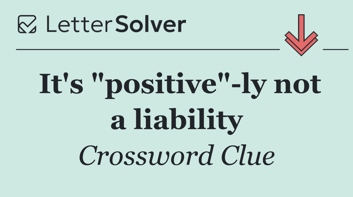 It's "positive" ly not a liability