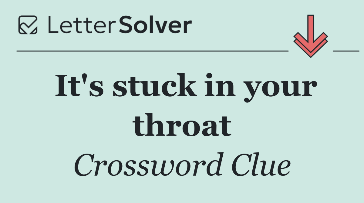 It's stuck in your throat