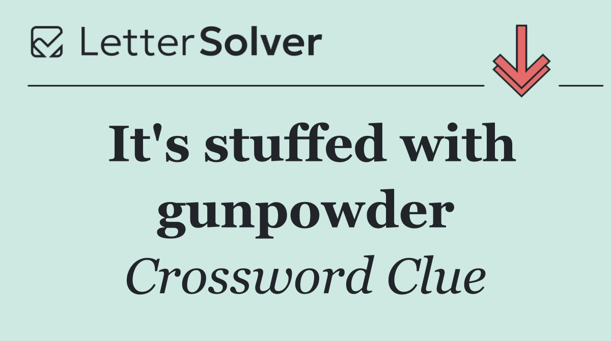 It's stuffed with gunpowder